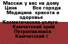 Массаж у вас на дому › Цена ­ 700 - Все города Медицина, красота и здоровье » Косметические услуги   . Камчатский край,Петропавловск-Камчатский г.